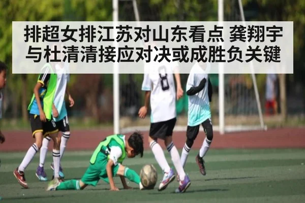排超女排江苏对山东看点 龚翔宇与杜清清接应对决或成胜负关键