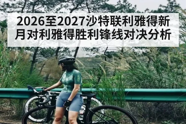2026至2027沙特联利雅得新月对利雅得胜利锋线对决分析