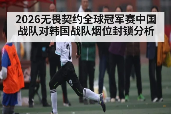 2026无畏契约全球冠军赛中国战队对韩国战队烟位封锁分析